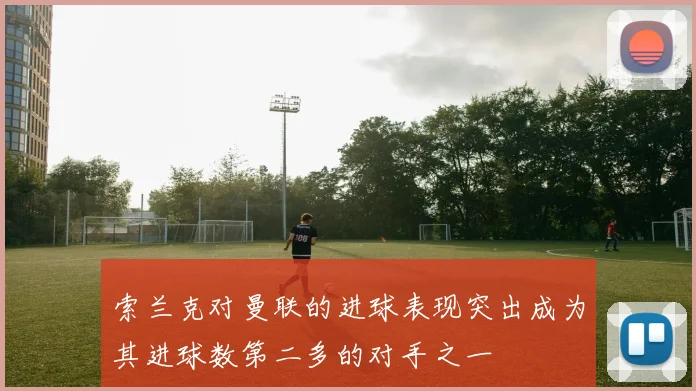 索兰克对曼联的进球表现突出成为其进球数第二多的对手之一