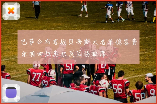 巴萨公布客战贝蒂斯大名单德容费尔明回归奥尔莫因伤缺席