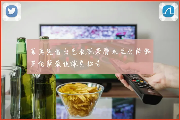莱奥凭借出色表现荣膺米兰对阵佛罗伦萨最佳球员称号