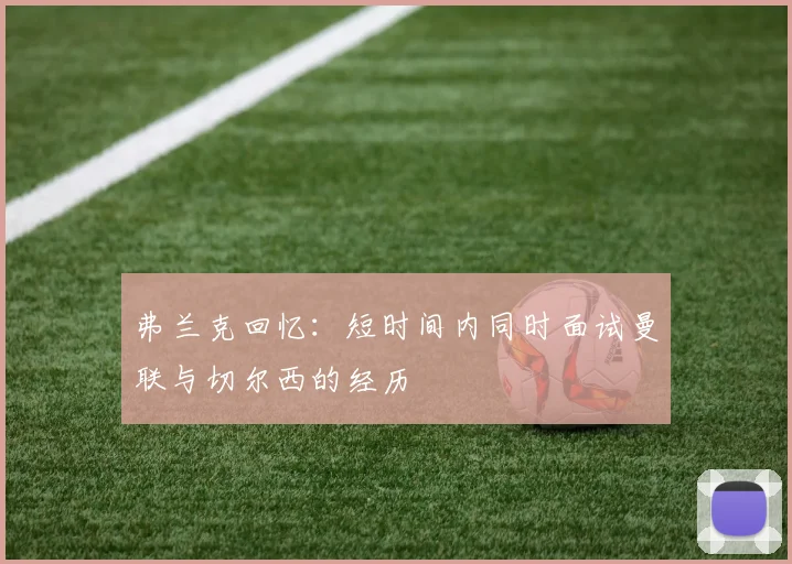 弗兰克回忆：短时间内同时面试曼联与切尔西的经历
