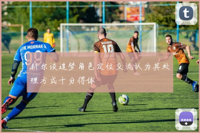 科尔谈追梦角色定位交流认为其处理方式十分得体