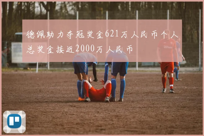 德佩助力夺冠奖金621万人民币个人总奖金接近2000万人民币