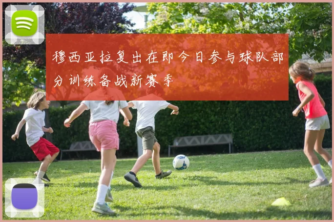 穆西亚拉复出在即今日参与球队部分训练备战新赛季