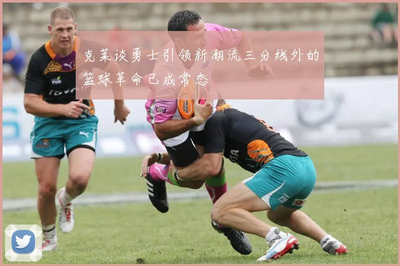 克莱谈勇士引领新潮流三分线外的篮球革命已成常态