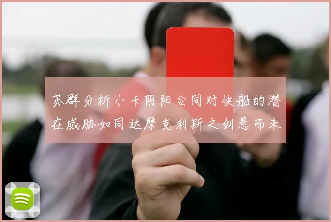 苏群分析小卡阴阳合同对快船的潜在威胁如同达摩克利斯之剑悬而未决