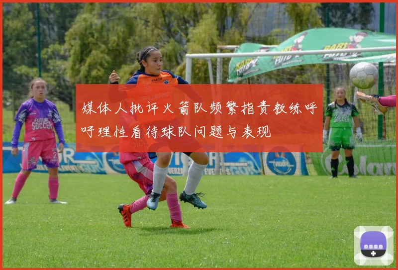 媒体人批评火箭队频繁指责教练呼吁理性看待球队问题与表现