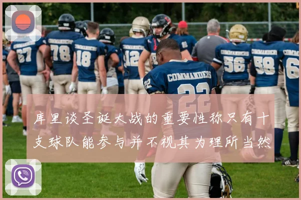 库里谈圣诞大战的重要性称只有十支球队能参与并不视其为理所当然