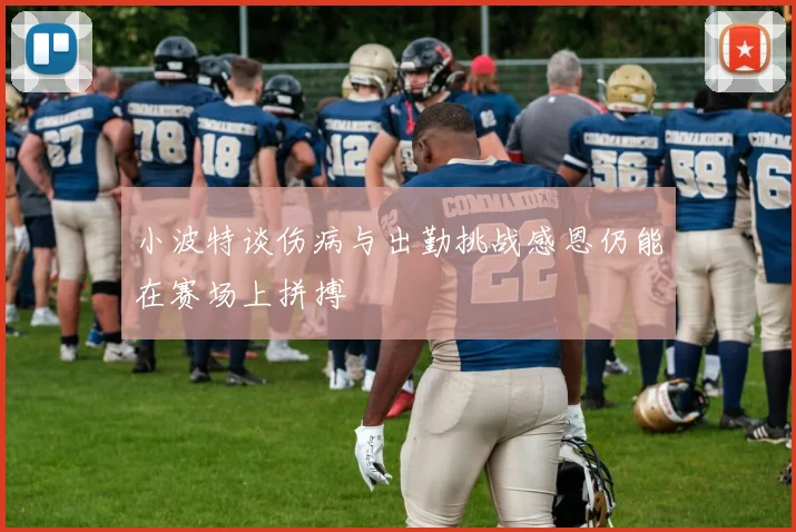 小波特谈伤病与出勤挑战感恩仍能在赛场上拼搏