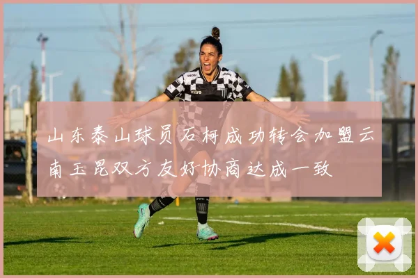 山东泰山球员石柯成功转会加盟云南玉昆双方友好协商达成一致