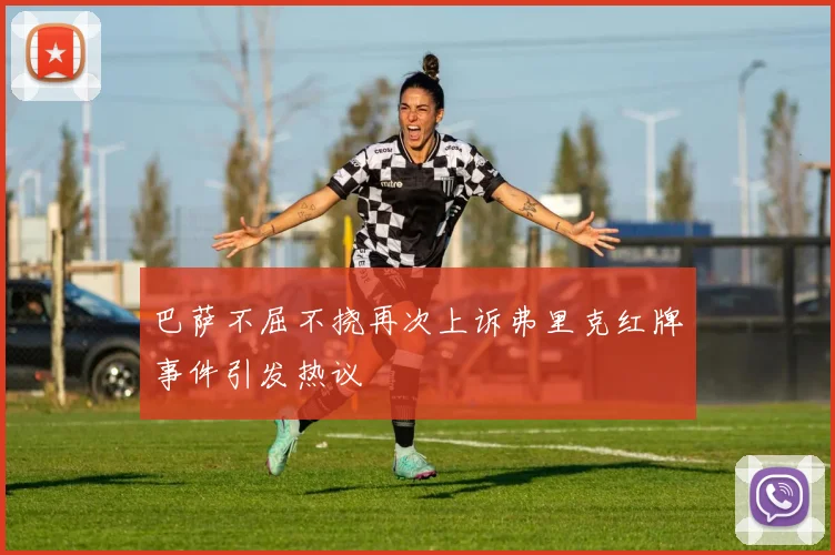 巴萨不屈不挠再次上诉弗里克红牌事件引发热议