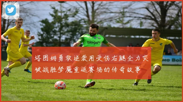 塔图姆勇敢逆袭用受伤右腿全力突破战胜梦魇重返赛场的传奇故事