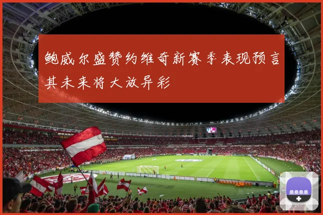 鲍威尔盛赞约维奇新赛季表现预言其未来将大放异彩