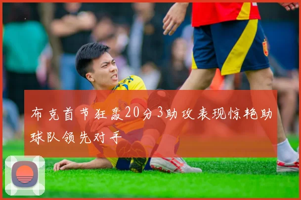 布克首节狂轰20分3助攻表现惊艳助球队领先对手