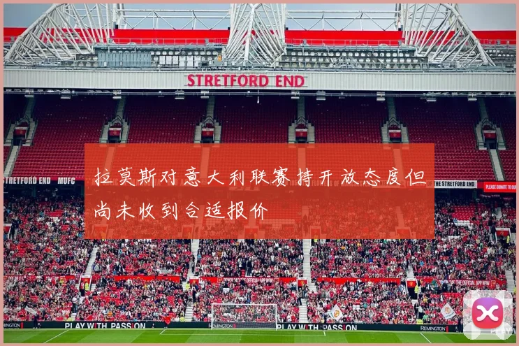 拉莫斯对意大利联赛持开放态度但尚未收到合适报价