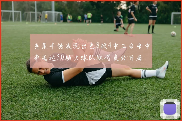 克莱半场表现出色8投4中三分命中率高达50助力球队取得良好开局