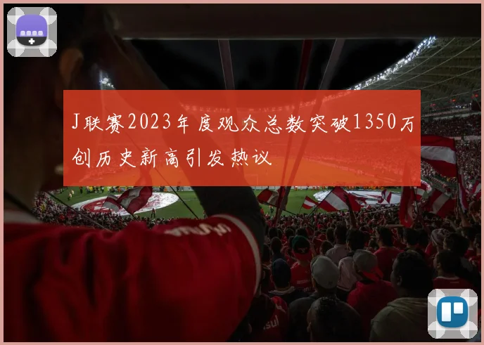J联赛2023年度观众总数突破1350万创历史新高引发热议