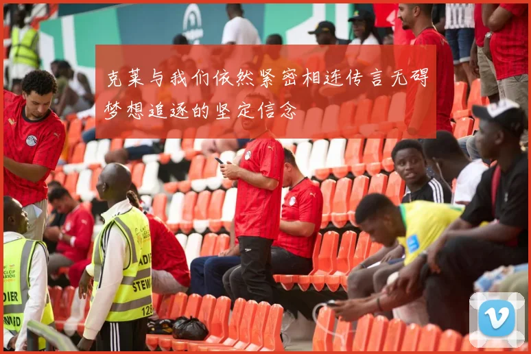 克莱与我们依然紧密相连传言无碍梦想追逐的坚定信念