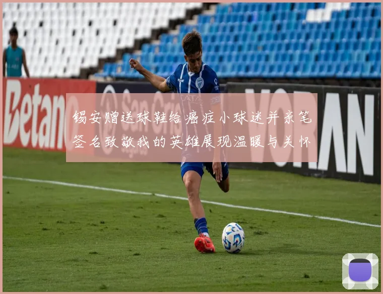 锡安赠送球鞋给癌症小球迷并亲笔签名致敬我的英雄展现温暖与关怀