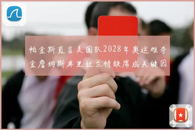 帕金斯直言美国队2028年奥运难夺金詹姆斯库里杜兰特缺席成关键因素