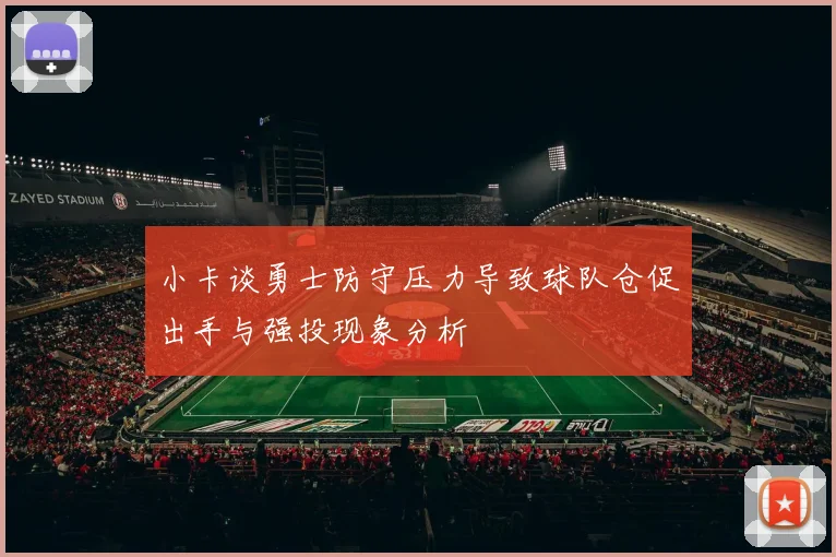 小卡谈勇士防守压力导致球队仓促出手与强投现象分析